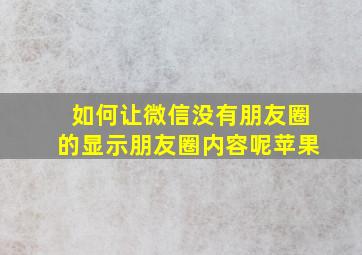 如何让微信没有朋友圈的显示朋友圈内容呢苹果