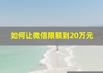 如何让微信限额到20万元