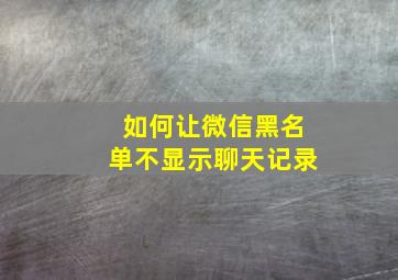 如何让微信黑名单不显示聊天记录