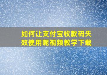 如何让支付宝收款码失效使用呢视频教学下载