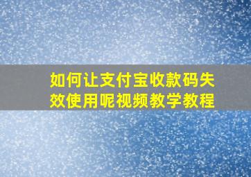 如何让支付宝收款码失效使用呢视频教学教程