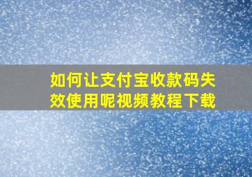 如何让支付宝收款码失效使用呢视频教程下载