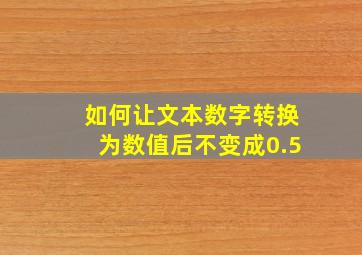 如何让文本数字转换为数值后不变成0.5