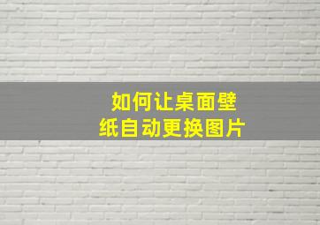 如何让桌面壁纸自动更换图片