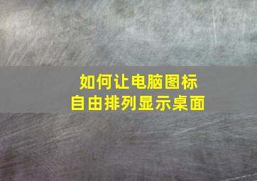 如何让电脑图标自由排列显示桌面