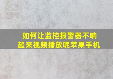 如何让监控报警器不响起来视频播放呢苹果手机