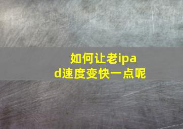 如何让老ipad速度变快一点呢