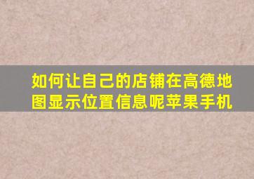 如何让自己的店铺在高德地图显示位置信息呢苹果手机