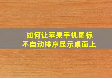 如何让苹果手机图标不自动排序显示桌面上