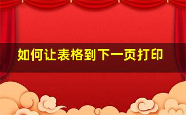 如何让表格到下一页打印