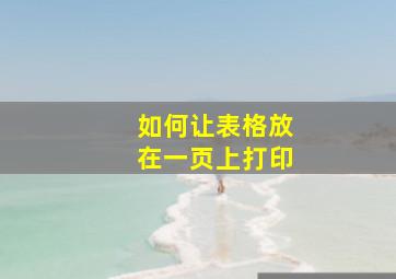 如何让表格放在一页上打印