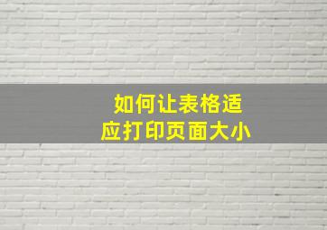 如何让表格适应打印页面大小