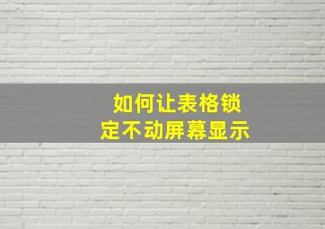 如何让表格锁定不动屏幕显示