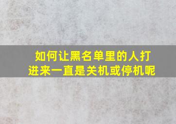 如何让黑名单里的人打进来一直是关机或停机呢