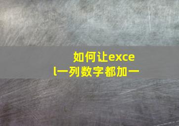 如何让excel一列数字都加一