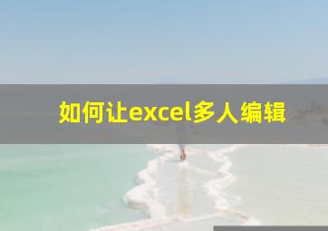 如何让excel多人编辑