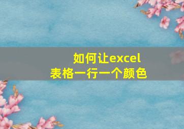 如何让excel表格一行一个颜色