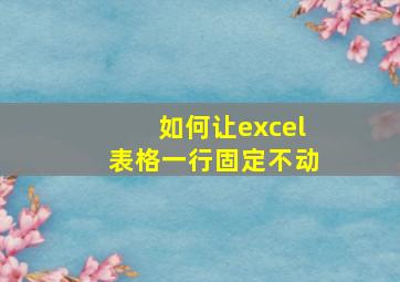 如何让excel表格一行固定不动