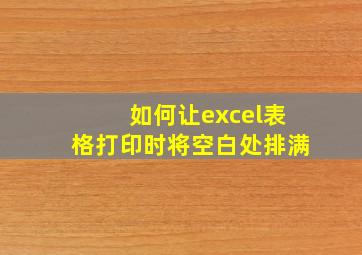 如何让excel表格打印时将空白处排满