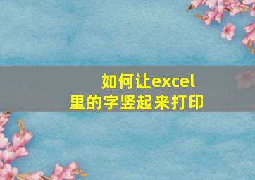 如何让excel里的字竖起来打印