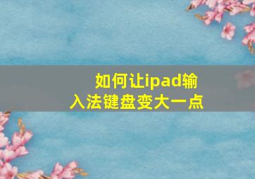 如何让ipad输入法键盘变大一点