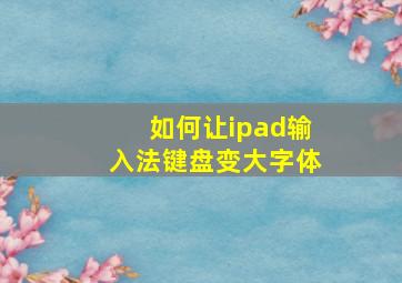 如何让ipad输入法键盘变大字体