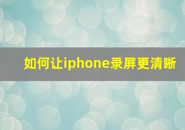 如何让iphone录屏更清晰