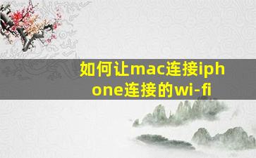 如何让mac连接iphone连接的wi-fi