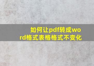 如何让pdf转成word格式表格格式不变化