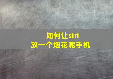 如何让siri放一个烟花呢手机