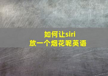 如何让siri放一个烟花呢英语