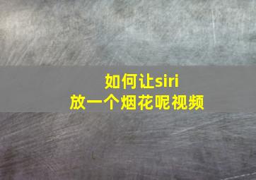 如何让siri放一个烟花呢视频