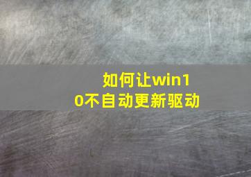 如何让win10不自动更新驱动