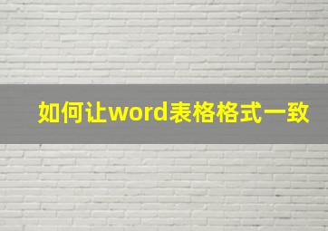 如何让word表格格式一致