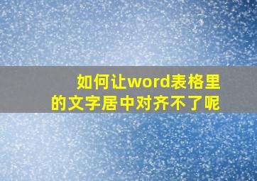 如何让word表格里的文字居中对齐不了呢