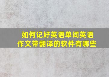 如何记好英语单词英语作文带翻译的软件有哪些