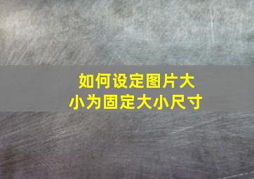 如何设定图片大小为固定大小尺寸