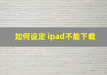 如何设定 ipad不能下载