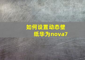 如何设置动态壁纸华为nova7