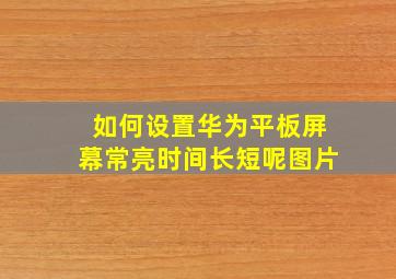 如何设置华为平板屏幕常亮时间长短呢图片