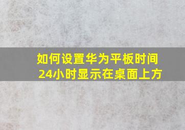 如何设置华为平板时间24小时显示在桌面上方