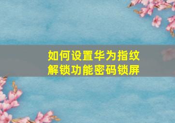 如何设置华为指纹解锁功能密码锁屏