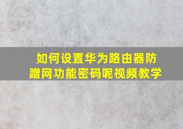 如何设置华为路由器防蹭网功能密码呢视频教学