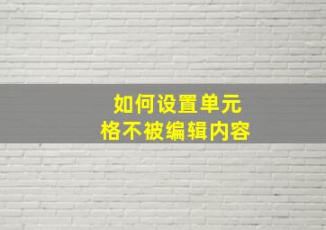 如何设置单元格不被编辑内容