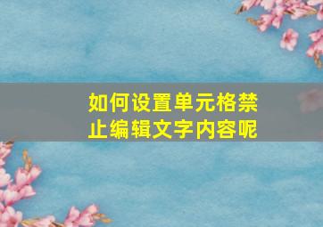 如何设置单元格禁止编辑文字内容呢