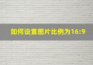 如何设置图片比例为16:9