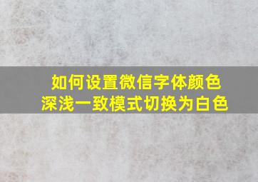 如何设置微信字体颜色深浅一致模式切换为白色