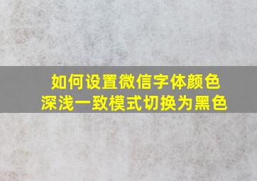 如何设置微信字体颜色深浅一致模式切换为黑色