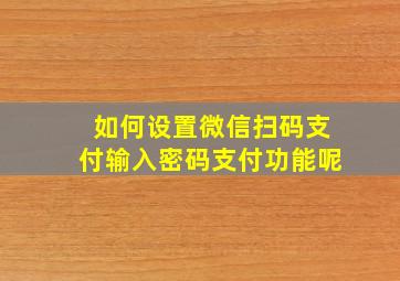 如何设置微信扫码支付输入密码支付功能呢