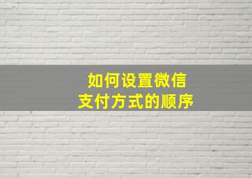 如何设置微信支付方式的顺序